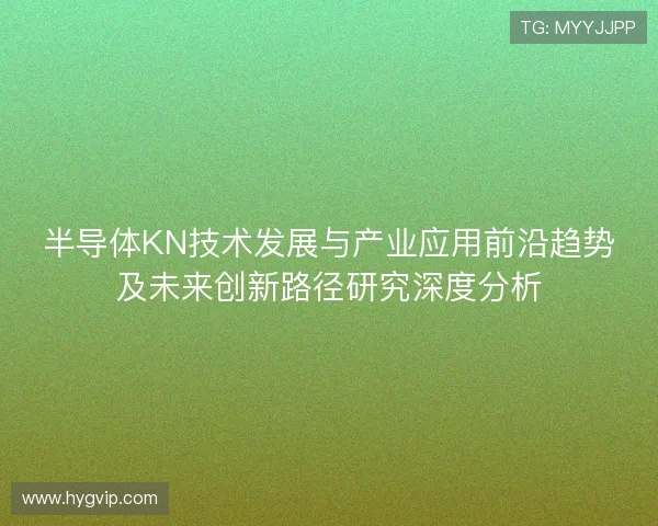 半导体KN技术发展与产业应用前沿趋势及未来创新路径研究深度分析